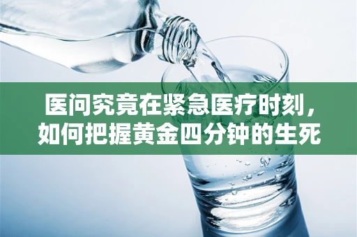 医问究竟在紧急医疗时刻，如何把握黄金四分钟的生死线？