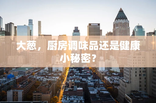 大葱，厨房调味品还是健康小秘密？