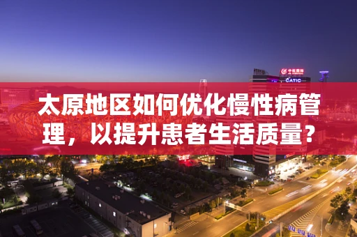 太原地区如何优化慢性病管理，以提升患者生活质量？