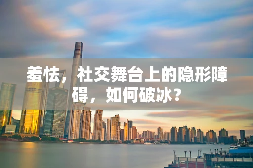 羞怯，社交舞台上的隐形障碍，如何破冰？