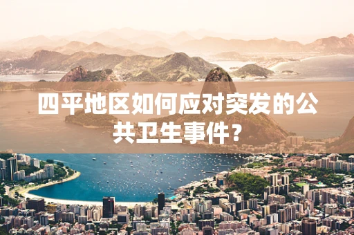 四平地区如何应对突发的公共卫生事件？