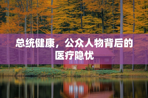 总统健康，公众人物背后的医疗隐忧