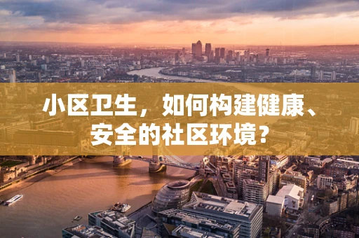 小区卫生，如何构建健康、安全的社区环境？
