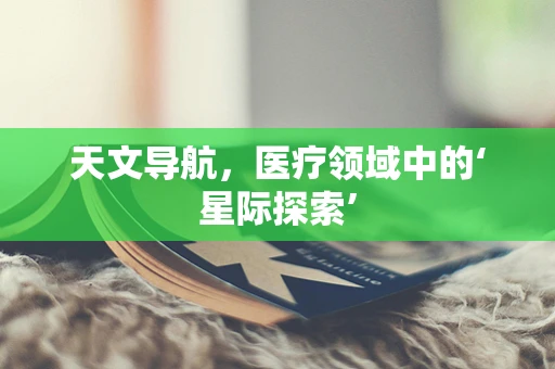 天文导航，医疗领域中的‘星际探索’