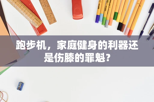 跑步机，家庭健身的利器还是伤膝的罪魁？
