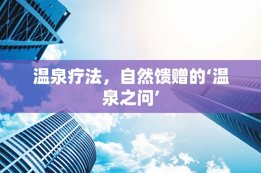 温泉疗法，自然馈赠的‘温泉之问’