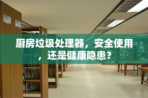 厨房垃圾处理器，安全使用，还是健康隐患？
