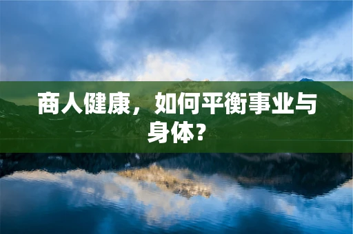 商人健康，如何平衡事业与身体？