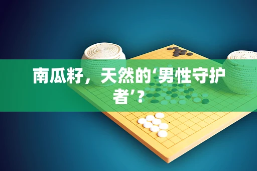 南瓜籽，天然的‘男性守护者’？