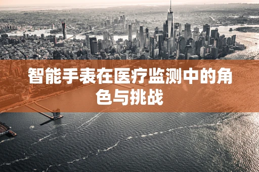 智能手表在医疗监测中的角色与挑战