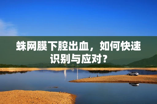 蛛网膜下腔出血，如何快速识别与应对？