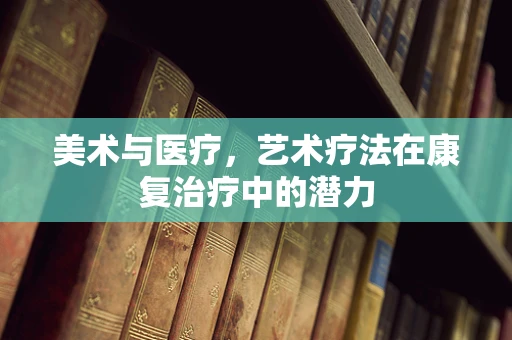 美术与医疗，艺术疗法在康复治疗中的潜力
