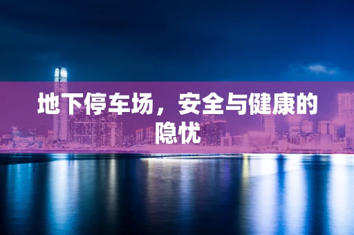 地下停车场，安全与健康的隐忧