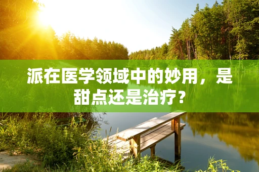 派在医学领域中的妙用，是甜点还是治疗？