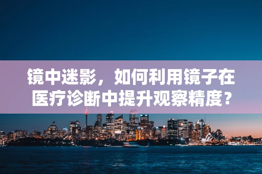 镜中迷影，如何利用镜子在医疗诊断中提升观察精度？
