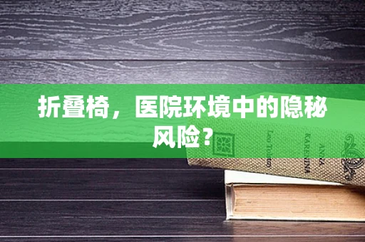 折叠椅，医院环境中的隐秘风险？