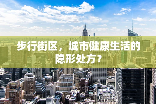 步行街区，城市健康生活的隐形处方？