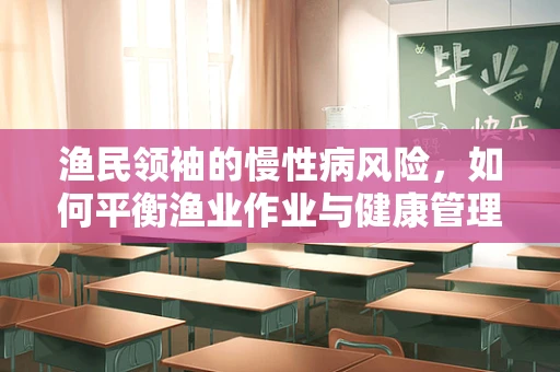 渔民领袖的慢性病风险，如何平衡渔业作业与健康管理？