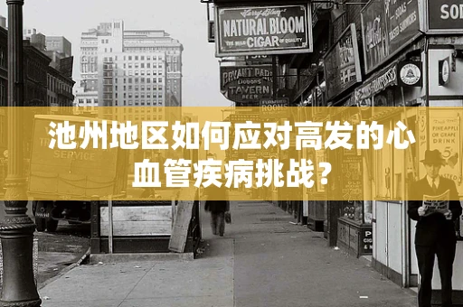 池州地区如何应对高发的心血管疾病挑战？