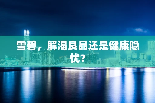 雪碧，解渴良品还是健康隐忧？