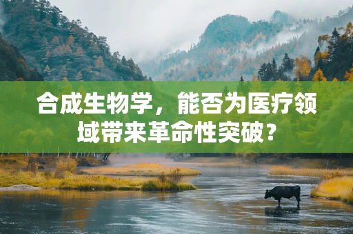 合成生物学，能否为医疗领域带来革命性突破？