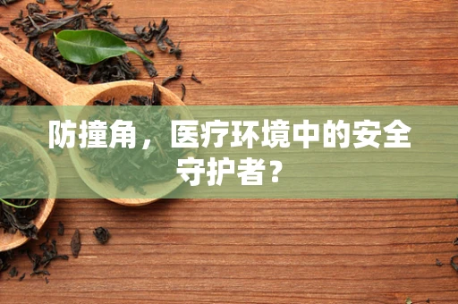 防撞角，医疗环境中的安全守护者？