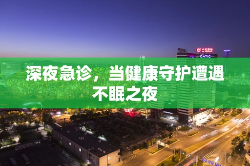 深夜急诊，当健康守护遭遇不眠之夜