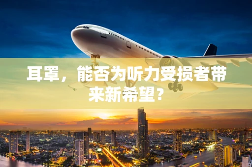 耳罩，能否为听力受损者带来新希望？