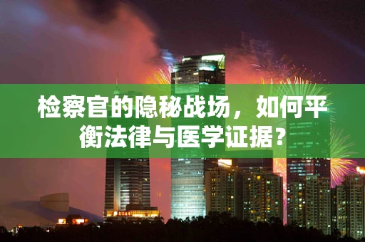 检察官的隐秘战场，如何平衡法律与医学证据？
