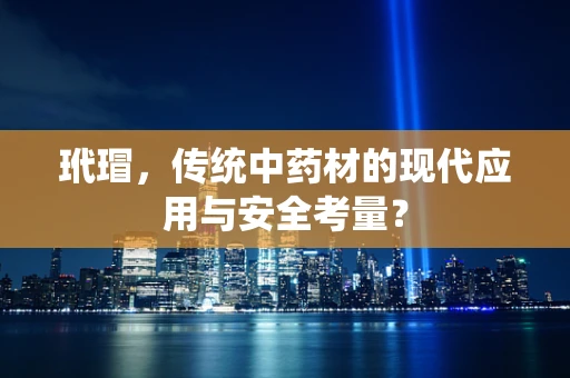 玳瑁，传统中药材的现代应用与安全考量？