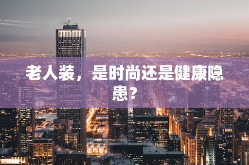 老人装，是时尚还是健康隐患？