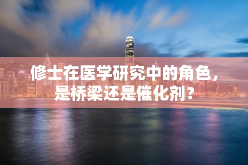修士在医学研究中的角色，是桥梁还是催化剂？