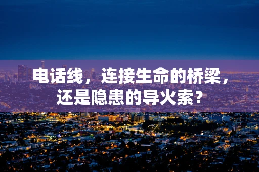 电话线，连接生命的桥梁，还是隐患的导火索？