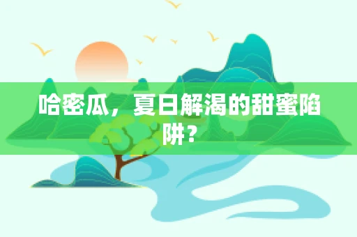 哈密瓜，夏日解渴的甜蜜陷阱？