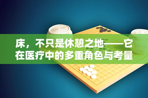 床，不只是休憩之地——它在医疗中的多重角色与考量