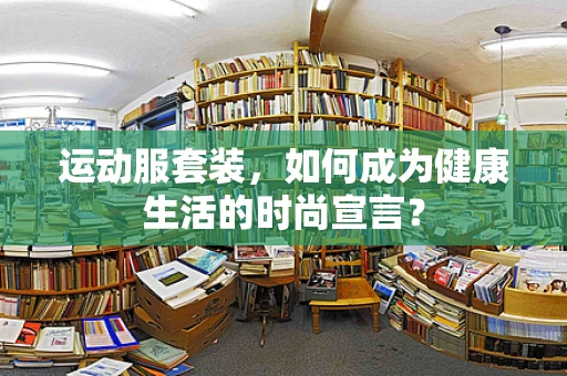 运动服套装，如何成为健康生活的时尚宣言？