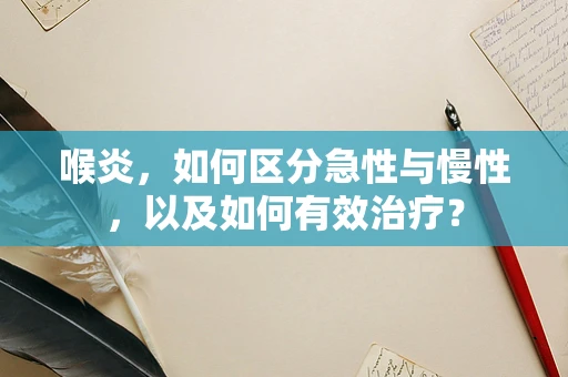 喉炎，如何区分急性与慢性，以及如何有效治疗？