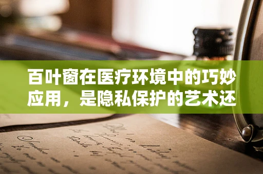 百叶窗在医疗环境中的巧妙应用，是隐私保护的艺术还是通风调节的智慧？