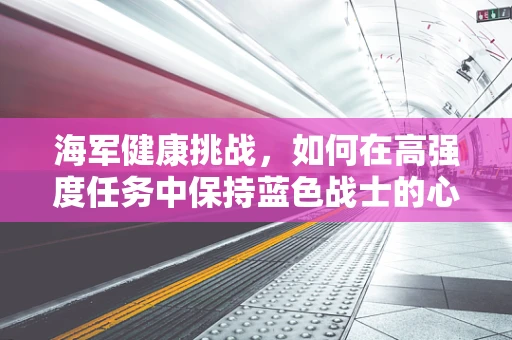 海军健康挑战，如何在高强度任务中保持蓝色战士的心理健康？