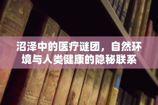 沼泽中的医疗谜团，自然环境与人类健康的隐秘联系