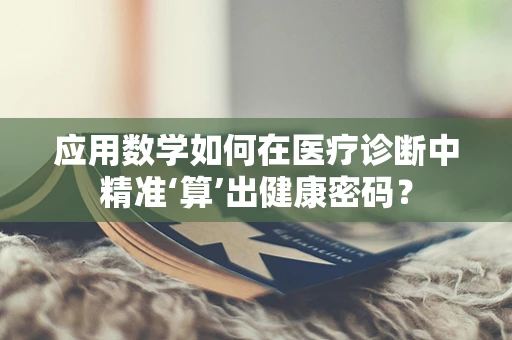 应用数学如何在医疗诊断中精准‘算’出健康密码？