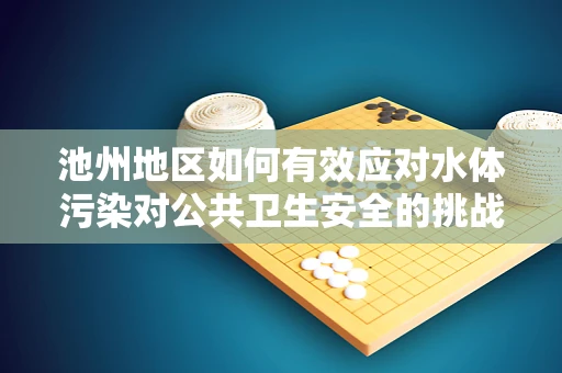 池州地区如何有效应对水体污染对公共卫生安全的挑战？
