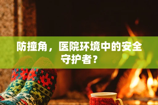 防撞角，医院环境中的安全守护者？