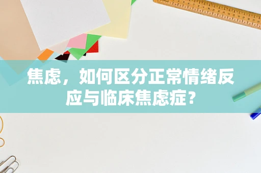 焦虑，如何区分正常情绪反应与临床焦虑症？