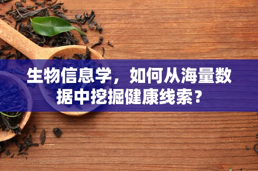 生物信息学，如何从海量数据中挖掘健康线索？