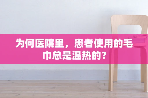 为何医院里，患者使用的毛巾总是温热的？
