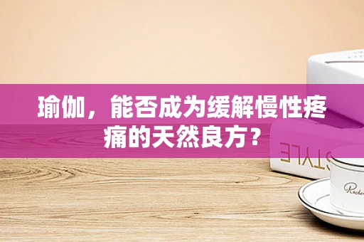 瑜伽，能否成为缓解慢性疼痛的天然良方？