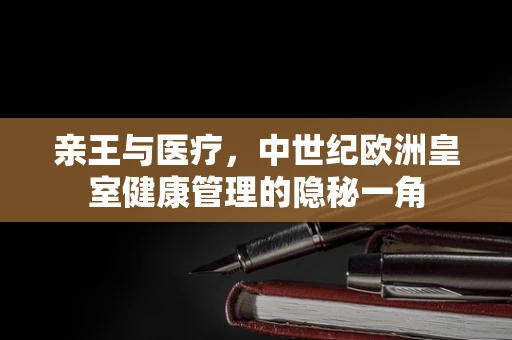 亲王与医疗，中世纪欧洲皇室健康管理的隐秘一角
