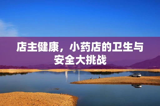 店主健康，小药店的卫生与安全大挑战