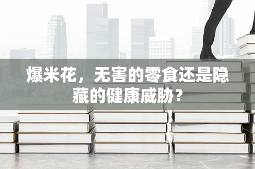 爆米花，无害的零食还是隐藏的健康威胁？